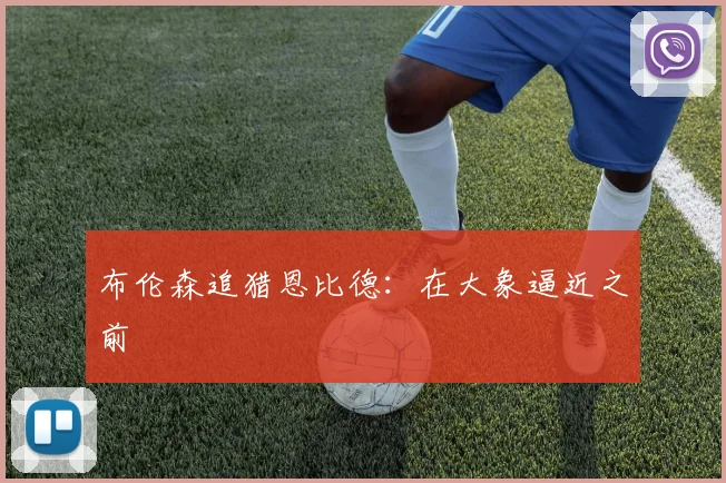 布伦森追猎恩比德：在大象逼近之前