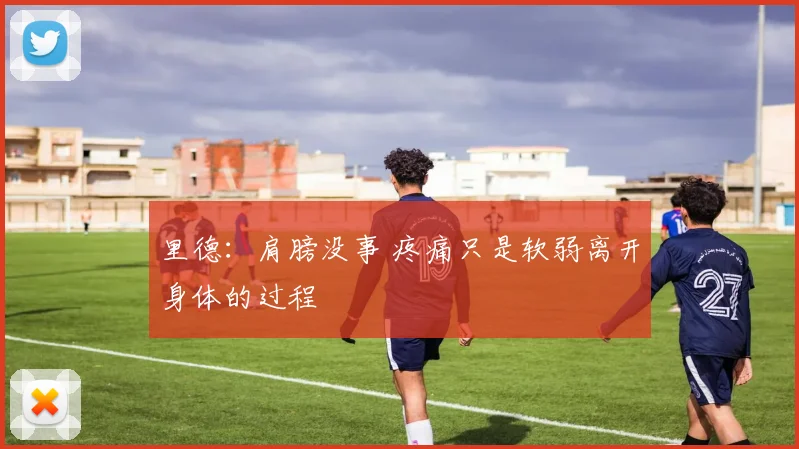里德：肩膀没事 疼痛只是软弱离开身体的过程